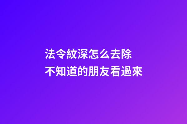法令紋深怎么去除 不知道的朋友看過來